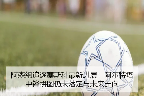 a-sen-na-zhui-zhu-sai-si-ke-zui-xin-jin-zhan-a-er-te-ta-zhong-feng-pin-tu-reng-wei-luo-ding-yu-wei-lai-zou-xiang-2-310.jpg